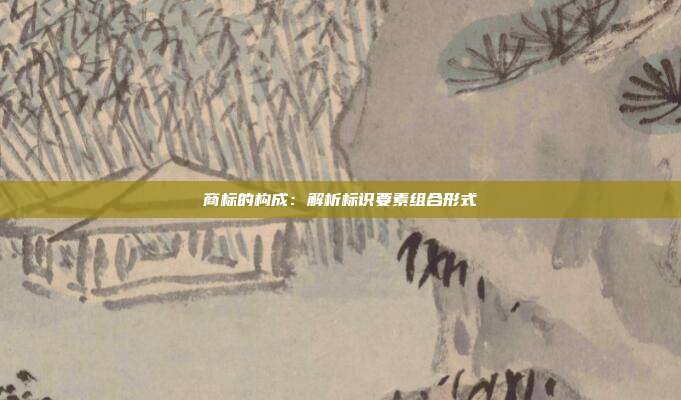 商标的构成:解析标识要素组合形式