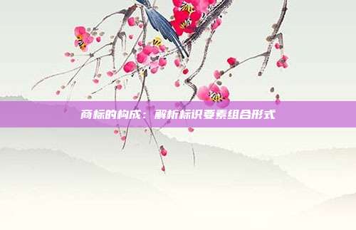 商标的构成:解析标识要素组合形式