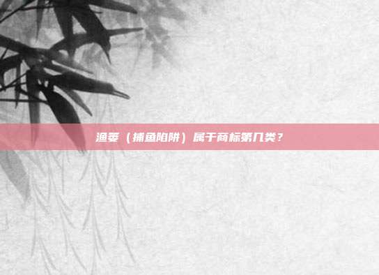 渔篓（捕鱼陷阱）属于商标第几类？
