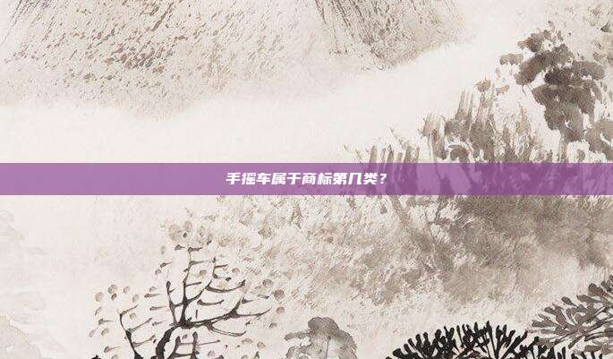 手摇车属于商标第几类?
