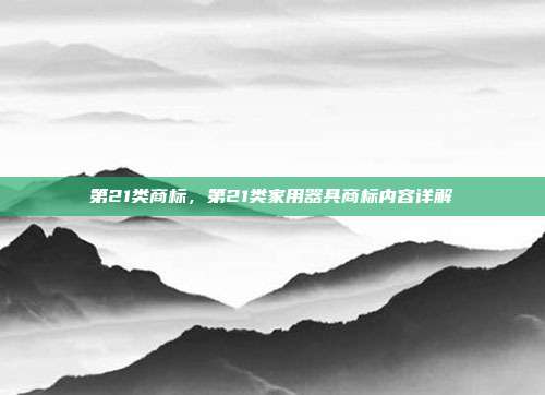 第21类商标，第21类家用器具商标内容详解
