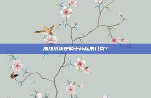 加热用锅炉属于商标第几类？