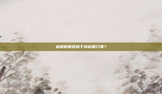 金属制兽笼属于商标第几类?