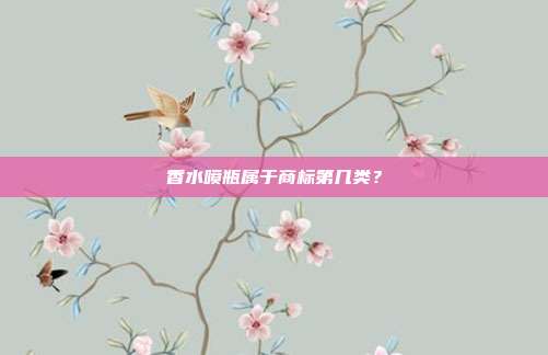 香水喷瓶属于商标第几类?