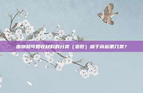 废物和可回收材料的分类(变形)属于商标第几类?