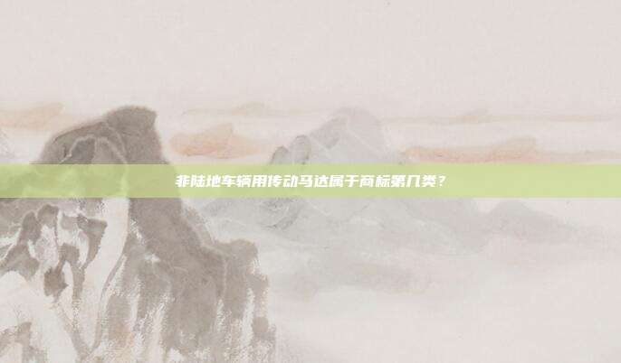 非陆地车辆用传动马达属于商标第几类？