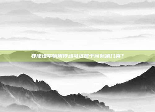 非陆地车辆用传动马达属于商标第几类？