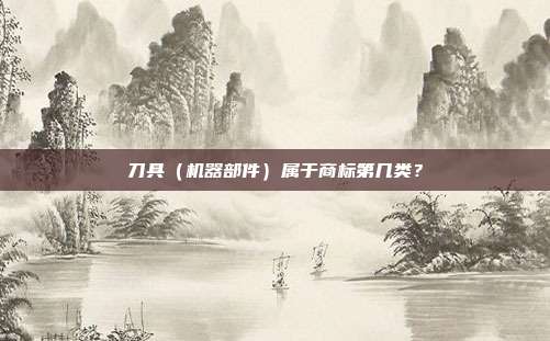 刀具（机器部件）属于商标第几类？