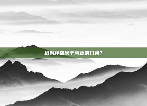纸制杯垫属于商标第几类？