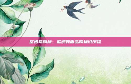 富贵鸟商标：追溯鞋服品牌标识历程