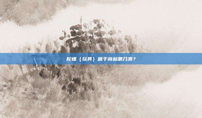 陀螺（玩具）属于商标第几类？