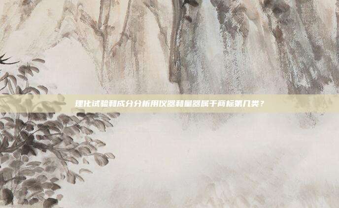 理化试验和成分分析用仪器和量器属于商标第几类？