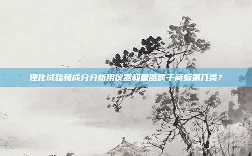 理化试验和成分分析用仪器和量器属于商标第几类？