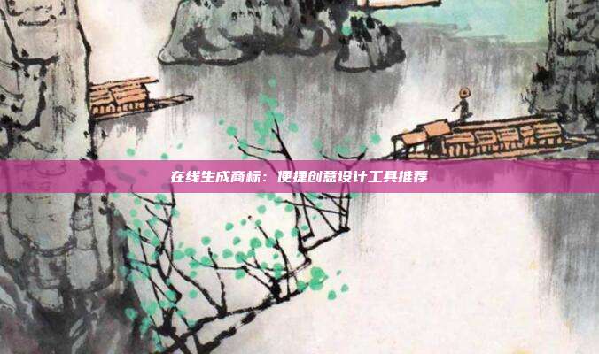 在线生成商标:便捷创意设计工具推荐
