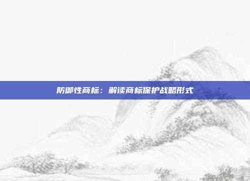 防御性商标:解读商标保护战略形式