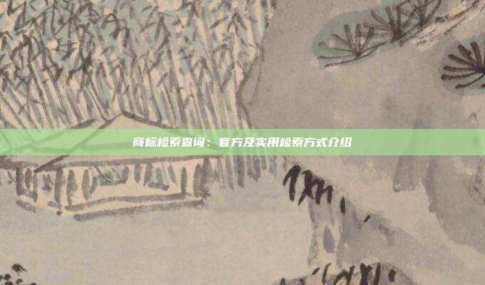 商标检索查询:官方及实用检索方式介绍