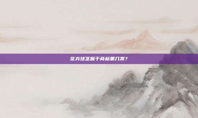 花卉球茎属于商标第几类?