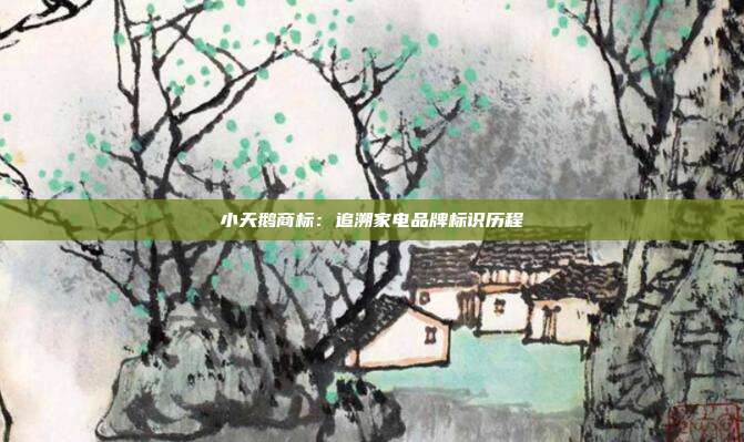 小天鹅商标:追溯家电品牌标识历程