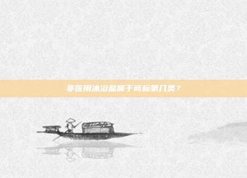 非医用沐浴盐属于商标第几类?