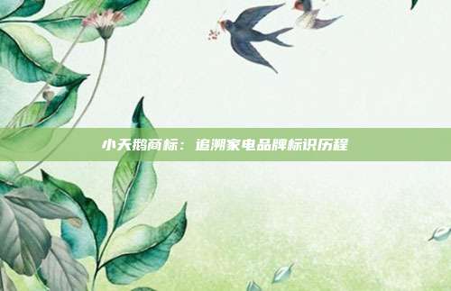 小天鹅商标:追溯家电品牌标识历程