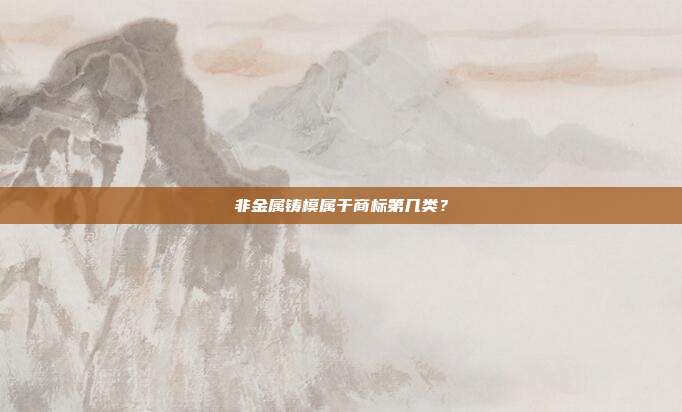 非金属铸模属于商标第几类？