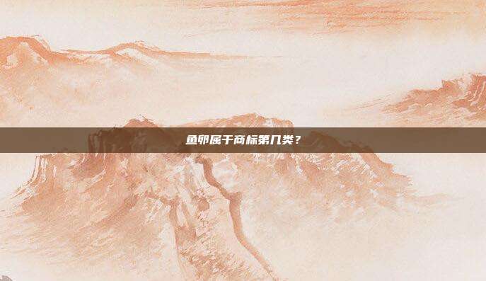 鱼卵属于商标第几类?
