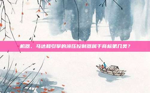 机器、马达和引擎的液压控制器属于商标第几类?