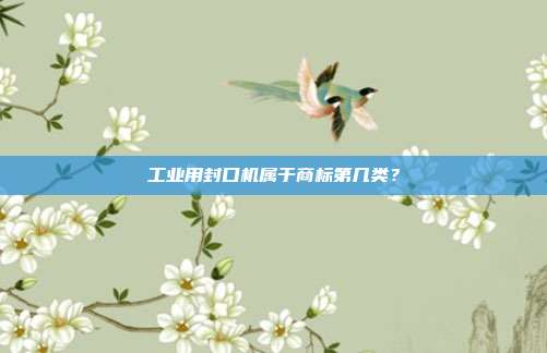工业用封口机属于商标第几类？