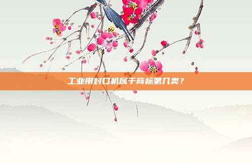 工业用封口机属于商标第几类？