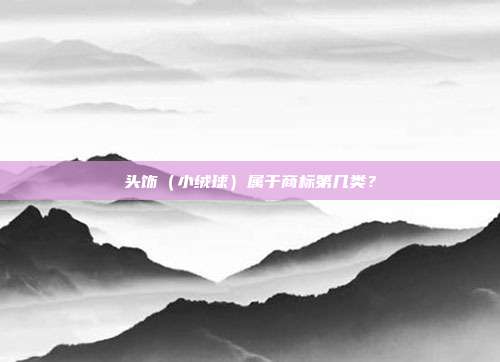 头饰（小绒球）属于商标第几类？