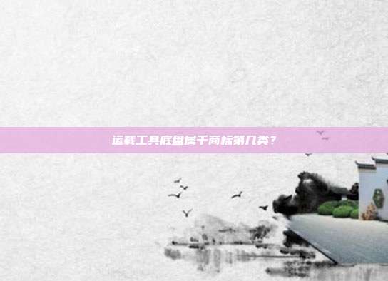 运载工具底盘属于商标第几类？