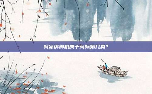 制冰淇淋机属于商标第几类?