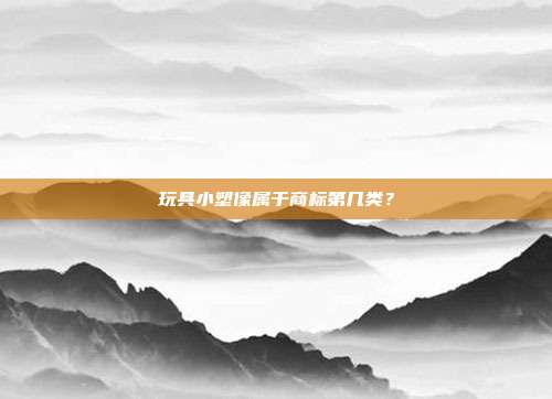 玩具小塑像属于商标第几类?
