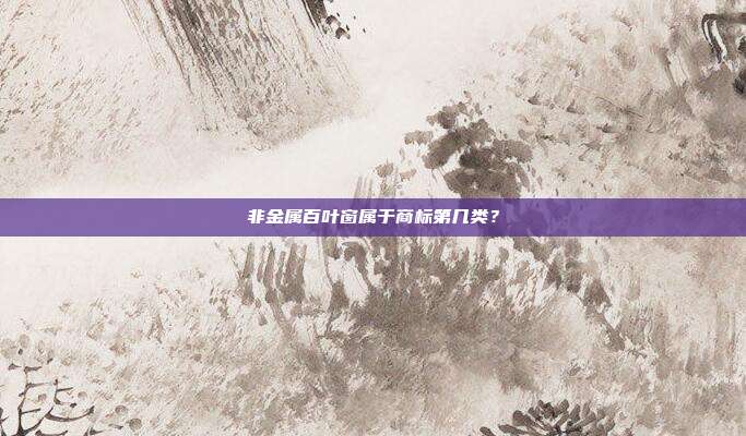 非金属百叶窗属于商标第几类？