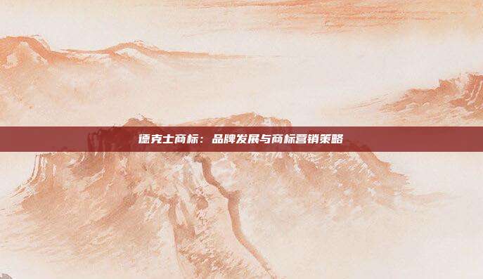 德克士商标:品牌发展与商标营销策略