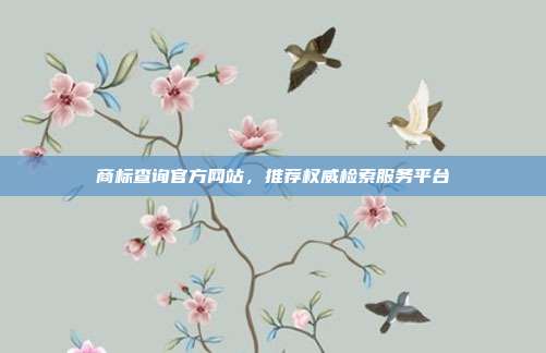 商标查询官方网站,推荐权威检索服务平台