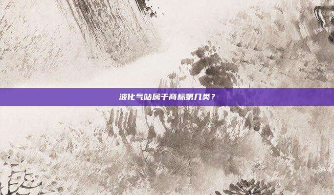 液化气站属于商标第几类?