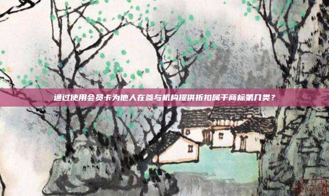 通过使用会员卡为他人在参与机构提供折扣属于商标第几类？