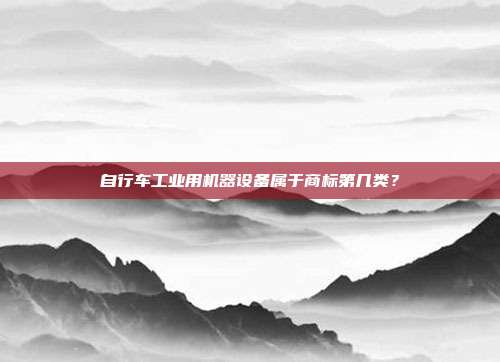 自行车工业用机器设备属于商标第几类？