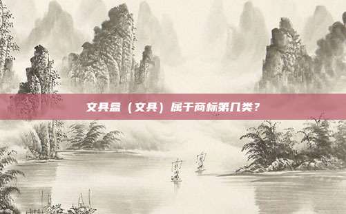 文具盒（文具）属于商标第几类？