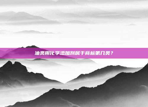 油类用化学添加剂属于商标第几类？