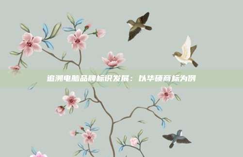 追溯电脑品牌标识发展：以华硕商标为例