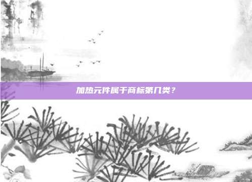 加热元件属于商标第几类？