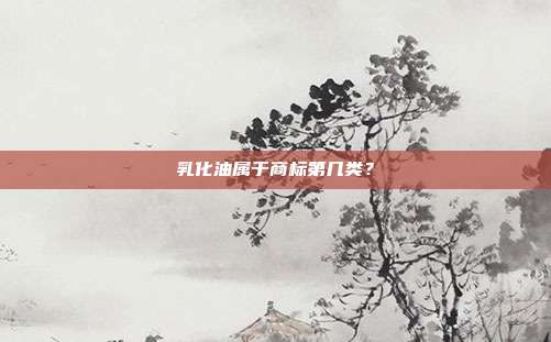 乳化油属于商标第几类？