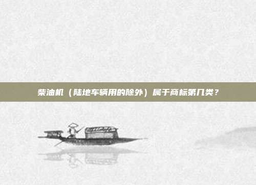 柴油机（陆地车辆用的除外）属于商标第几类？