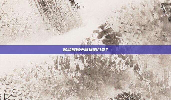 起动液属于商标第几类?