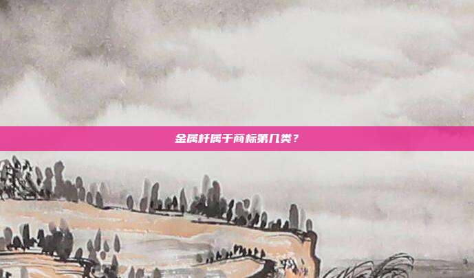 金属杆属于商标第几类？