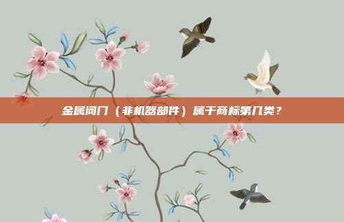 金属阀门(非机器部件)属于商标第几类?
