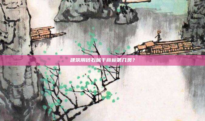 建筑用砂石属于商标第几类?