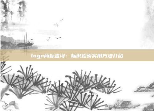 logo商标查询:标识检索实用方法介绍